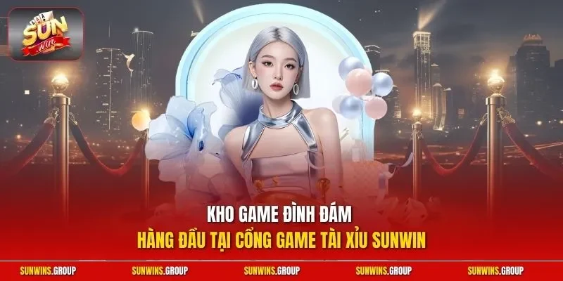 Kho trò chơi đình đám hàng đầu tại cổng game tài xỉu SUNWIN