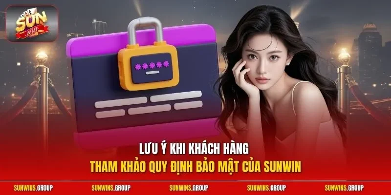Lưu ý khi khách hàng tham khảo quy định bảo mật của SUNWIN